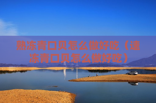 熟冻青口贝怎么做好吃（速冻青口贝怎么做好吃）