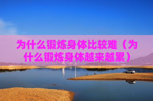 为什么锻炼身体比较难（为什么锻炼身体越来越累）