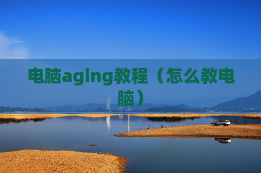 电脑aging教程（怎么教电脑）