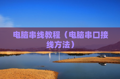 电脑串线教程（电脑串口接线方法）