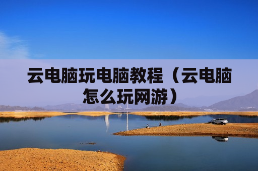 云电脑玩电脑教程（云电脑怎么玩网游）