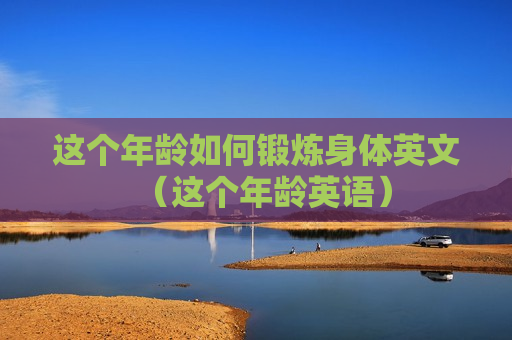 这个年龄如何锻炼身体英文（这个年龄英语）