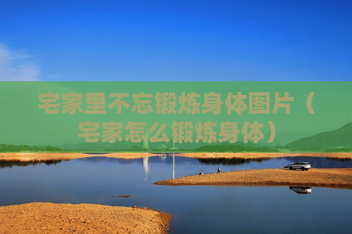 宅家里不忘锻炼身体图片（宅家怎么锻炼身体）