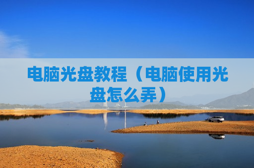 电脑光盘教程（电脑使用光盘怎么弄）