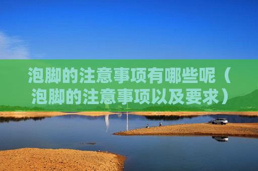 泡脚的注意事项有哪些呢（泡脚的注意事项以及要求）