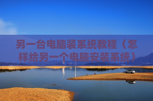 另一台电脑装系统教程（怎样给另一个电脑安装系统）