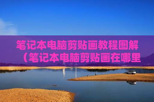 笔记本电脑剪贴画教程图解（笔记本电脑剪贴画在哪里打开）