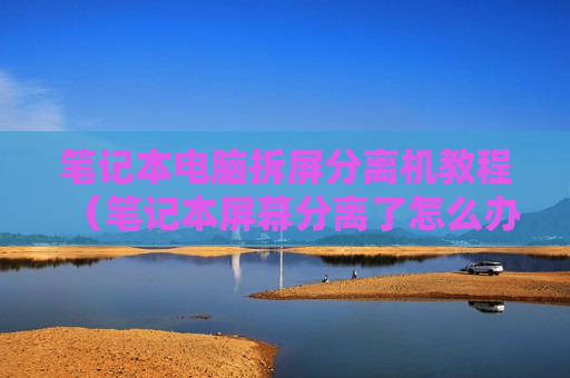 笔记本电脑拆屏分离机教程（笔记本屏幕分离了怎么办）