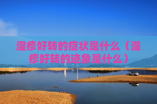 湿疹好转的症状是什么（湿疹好转的迹象是什么）
