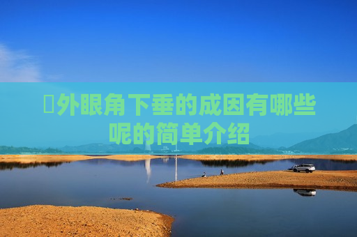 ​外眼角下垂的成因有哪些呢的简单介绍