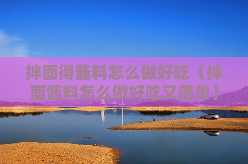拌面得酱料怎么做好吃（拌面酱料怎么做好吃又简单）