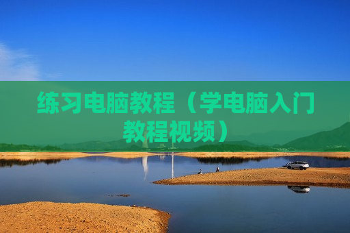 练习电脑教程（学电脑入门教程视频）