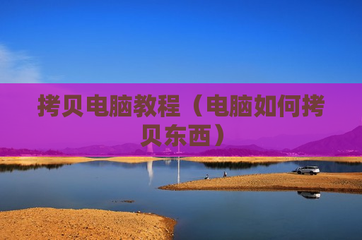 拷贝电脑教程（电脑如何拷贝东西）