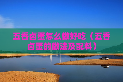 五香卤蛋怎么做好吃（五香卤蛋的做法及配料）