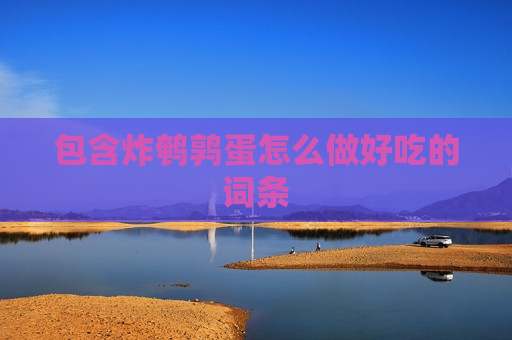 包含炸鹌鹑蛋怎么做好吃的词条