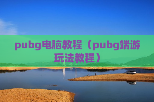 pubg电脑教程（pubg端游玩法教程）