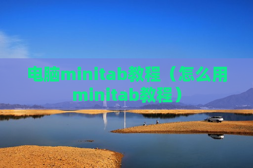 电脑minitab教程（怎么用minitab教程）