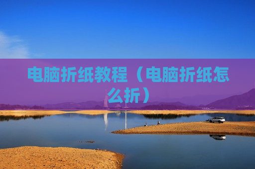 电脑折纸教程（电脑折纸怎么折）