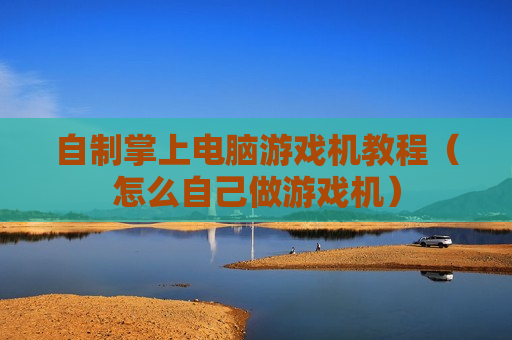 自制掌上电脑游戏机教程（怎么自己做游戏机）