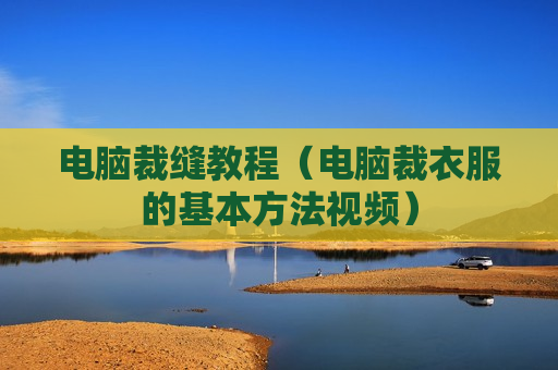 电脑裁缝教程（电脑裁衣服的基本方法视频）