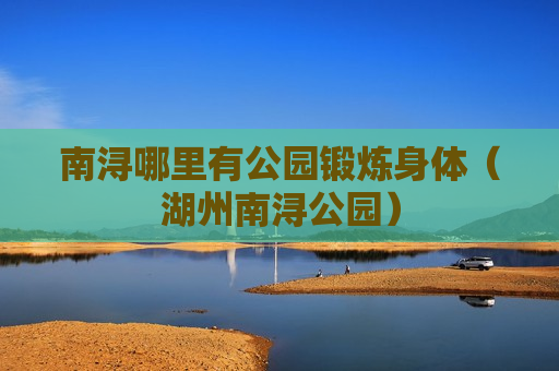 南浔哪里有公园锻炼身体（湖州南浔公园）