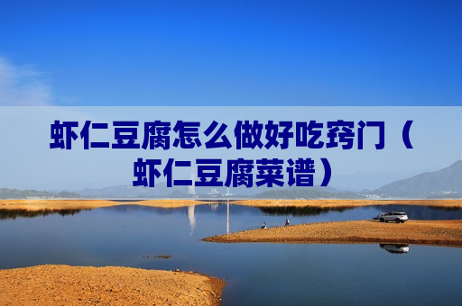 虾仁豆腐怎么做好吃窍门（虾仁豆腐菜谱）