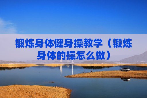 锻炼身体健身操教学（锻炼身体的操怎么做）