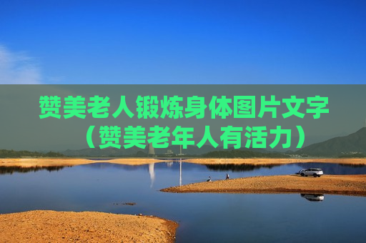 赞美老人锻炼身体图片文字（赞美老年人有活力）