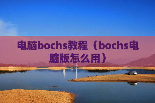 电脑bochs教程（bochs电脑版怎么用）