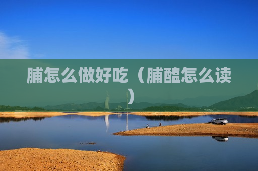 脯怎么做好吃（脯醢怎么读）