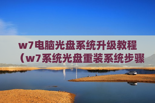 w7电脑光盘系统升级教程（w7系统光盘重装系统步骤）
