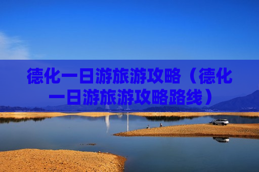 德化一日游旅游攻略（德化一日游旅游攻略路线）