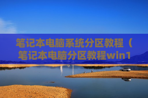 笔记本电脑系统分区教程（笔记本电脑分区教程win10）