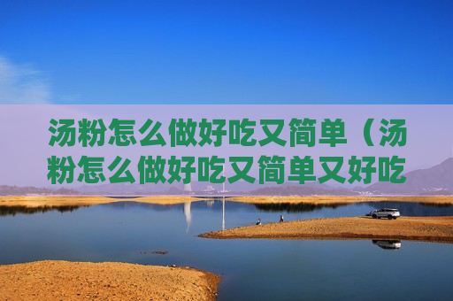 汤粉怎么做好吃又简单（汤粉怎么做好吃又简单又好吃）
