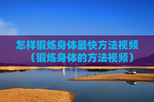怎样锻炼身体最快方法视频（锻炼身体的方法视频）