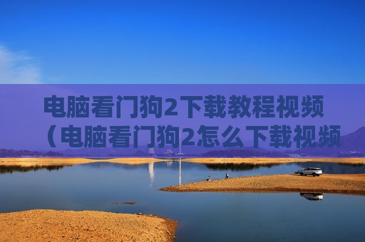电脑看门狗2下载教程视频（电脑看门狗2怎么下载视频）