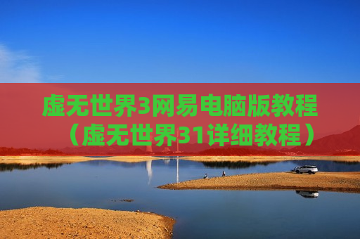 虚无世界3网易电脑版教程（虚无世界31详细教程）