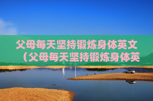 父母每天坚持锻炼身体英文（父母每天坚持锻炼身体英文怎么说）