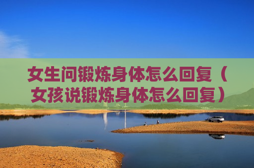 女生问锻炼身体怎么回复（女孩说锻炼身体怎么回复）