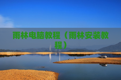 雨林电脑教程（雨林安装教程）