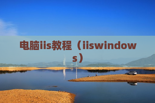 电脑iis教程（iiswindows）