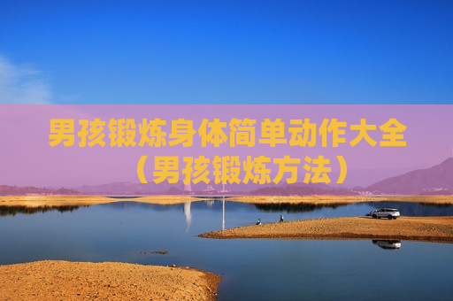 男孩锻炼身体简单动作大全（男孩锻炼方法）
