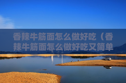 香辣牛筋面怎么做好吃（香辣牛筋面怎么做好吃又简单）