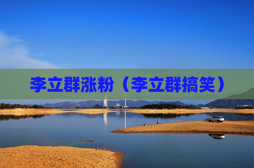 李立群涨粉（李立群搞笑）