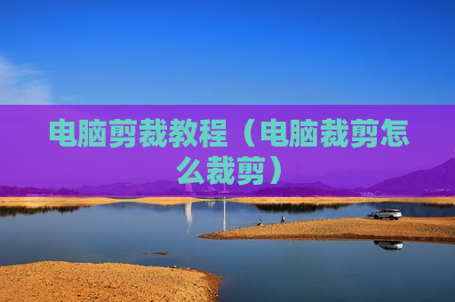 电脑剪裁教程（电脑裁剪怎么裁剪）
