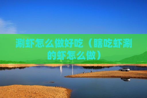 涮虾怎么做好吃（瞎吃虾涮的虾怎么做）