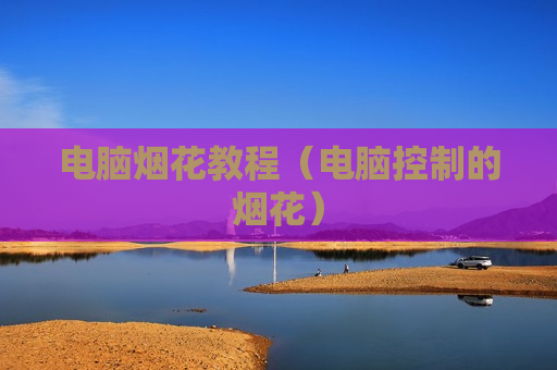 电脑烟花教程（电脑控制的烟花）
