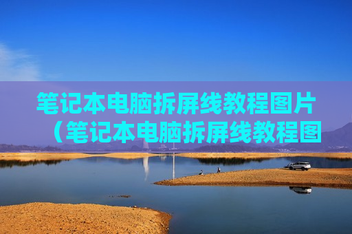 笔记本电脑拆屏线教程图片（笔记本电脑拆屏线教程图片）
