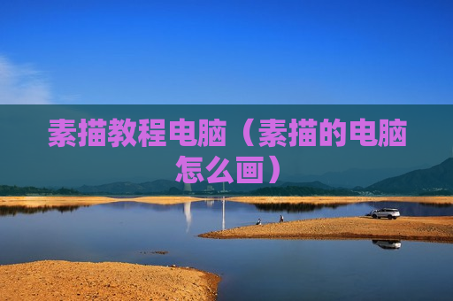 素描教程电脑（素描的电脑怎么画）