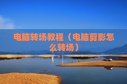 电脑转场教程（电脑剪影怎么转场）